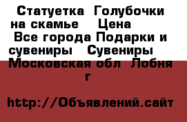Статуетка “Голубочки на скамье“ › Цена ­ 200 - Все города Подарки и сувениры » Сувениры   . Московская обл.,Лобня г.